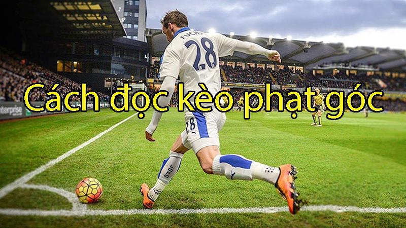 Hướng dẫn cách đọc kèo phạt góc bóng đá chuẩn như cao thủ lâu năm
